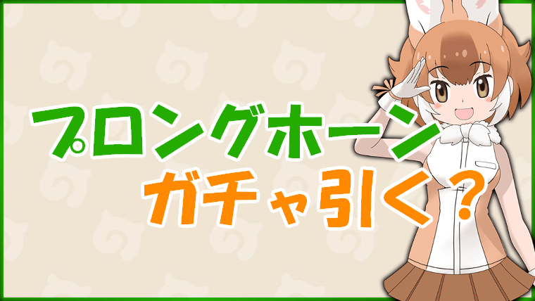 【けもフレ3】プロングホーンガチャ(ジャパリレースしょうたい)は引くべき?【けものフレンズ3】