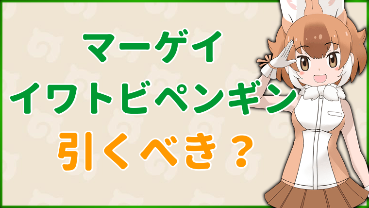 けもフレ3 マーゲイ イワトビペンギンしょうたいは引くべき けものフレンズ3 けものフレンズ3攻略まとめ Gamerch