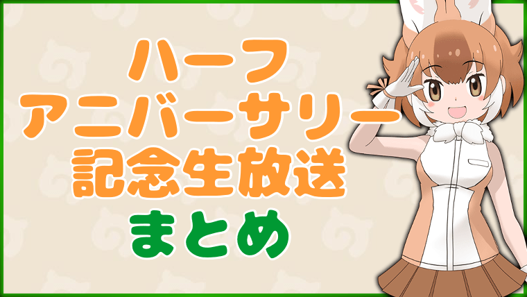ハーフアニバーサリー記念生放送まとめ