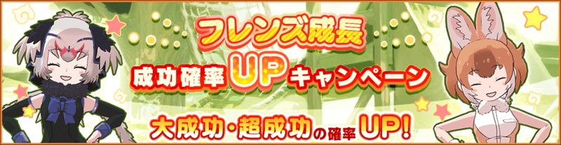 フレンズ成長成功確率ＵＰキャンペーン　確率アップ