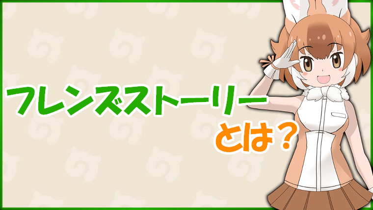 【けもフレ3】フレンズストーリーとは?メリットの解説【けものフレンズ3】
