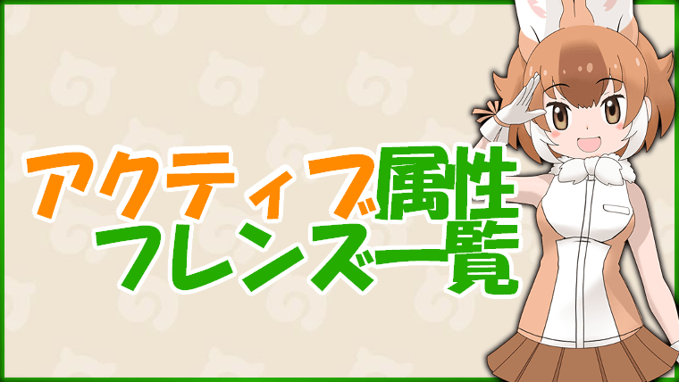 けもフレ3 アクティブ属性フレンズ一覧 けものフレンズ3攻略まとめ Gamerch