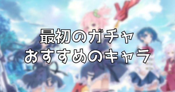 最初のガチャでおすすめのキャラ
