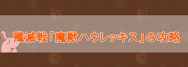 殲滅戦「魔獣ハウレッキス」の適正キャラ予想と出現方法