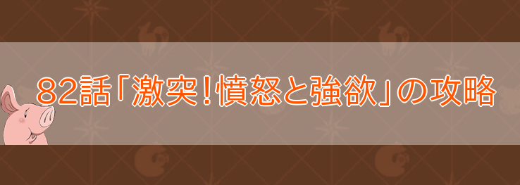 82話「激突!憤怒と強欲」の攻略のバナー画像