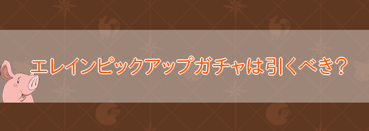 エレインピックアップガチャは引くべき？のバナー画像