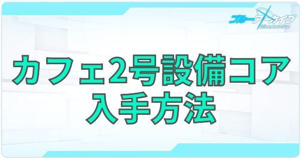 【ブルアカ】カフェ2号設備コアの入手方法【ブルーアーカイブ】