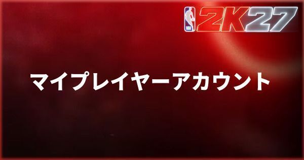 『NBA 2K27』マイプレイヤーアカウントの有効期限と認証方法
