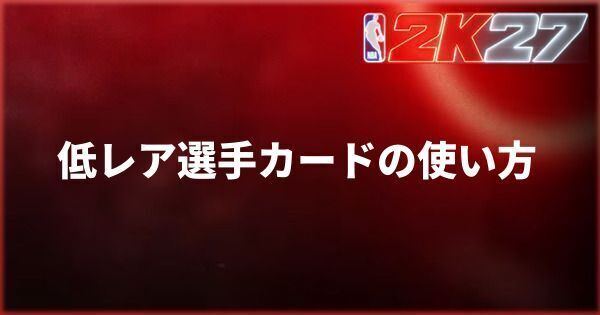 『NBA 2K27』低レア選手カードの効率的な運用方法