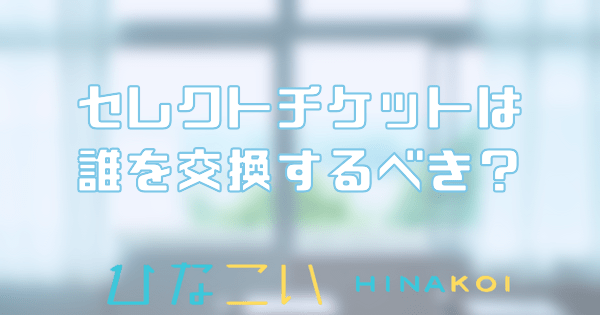 セレクトチケットは誰を交換するべき?