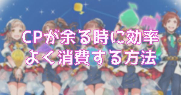 【ポプマス】CPが余る時に効率よく消費する方法【ポップリンクス】