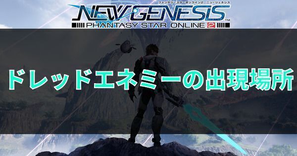 【PSO2NGS】ドレッドエネミーの出現場所一覧