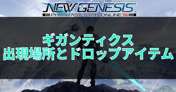 ギガンティクスの出現場所とドロップアイテム