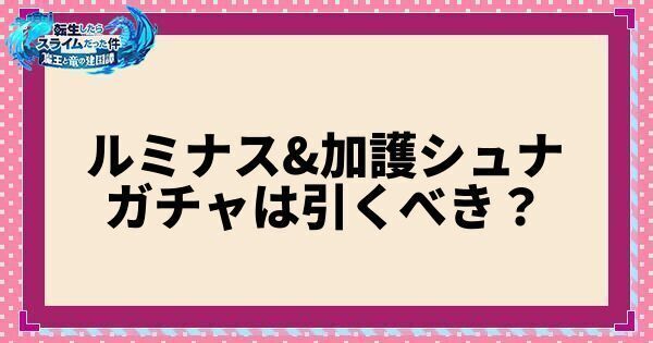ルミナス&加護シュナガチャは引くべき