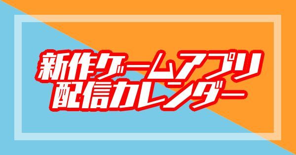 新作ゲームアプリ配信カレンダー