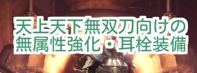 モンハンワールド 天上天下無双刀向けの無属性強化 耳栓装備 Mhw モンハンワールド攻略wiki Gamerch