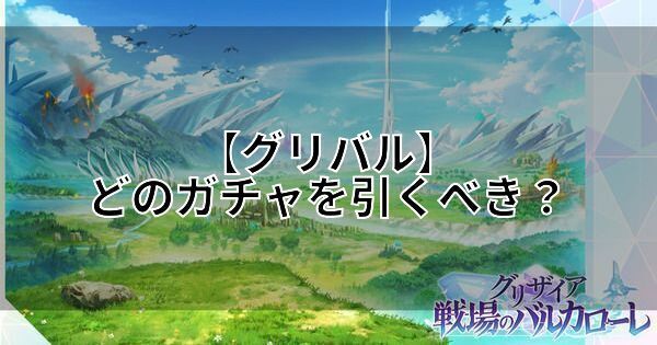 【グリバル】どのガチャを引くべき?