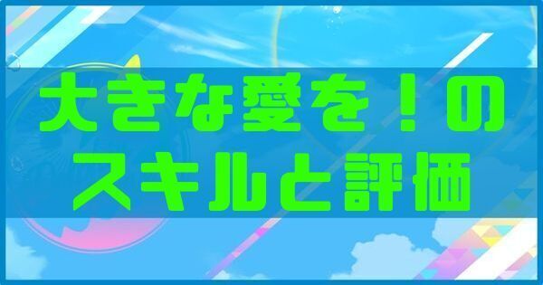 大きな愛を!のスキルと評価