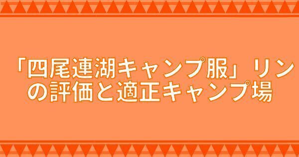 『四尾連湖キャンプ服』リンの評価と適正キャンプ場
