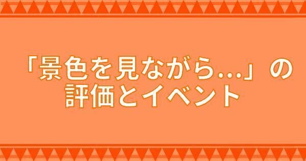 「景色を見ながら...」の評価とイベント