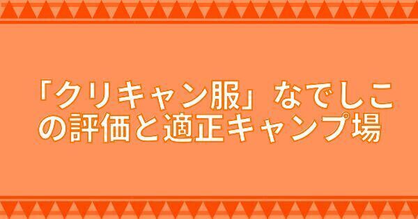 『クリキャン服』なでしこの評価と適正キャンプ場