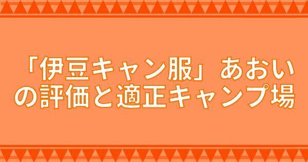 『伊豆キャン服』あおいの評価と適正キャンプ場