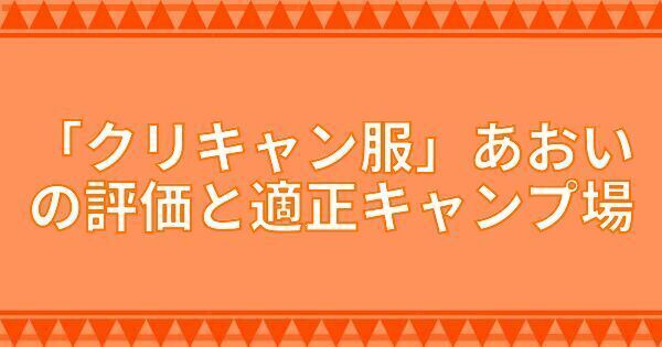 『クリキャン服』あおいの評価と適正キャンプ場