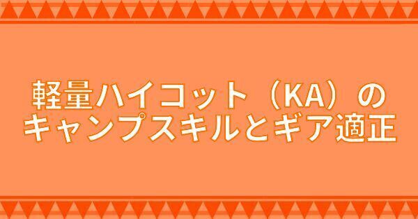 軽量ハイコット(KA)のキャンプスキルとギア適正