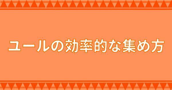 ユールの効率的な集め方