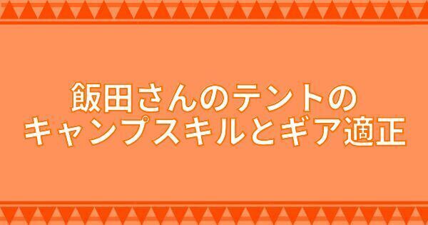 飯田さんのテントのキャンプスキルとギア適正