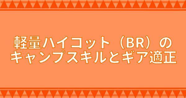 軽量ハイコット（BR）のキャンプスキルとギア適正