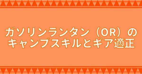 ガソリンランタン(OR)のキャンプスキルとギア適正