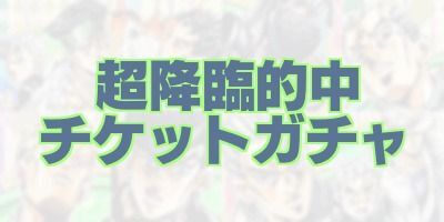 超降臨的中チケットガチャバナー画像