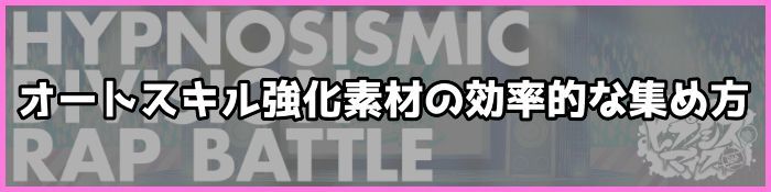 ヒプマイarb オートスキル強化素材の効率的な集め方 ヒプノシスマイク ヒプマイarb攻略wiki Gamerch