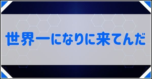 世界一になりに来てんだ