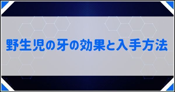 野生児の牙の効果と入手方法