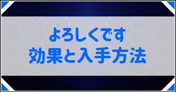 よろしくですの効果と入手方法