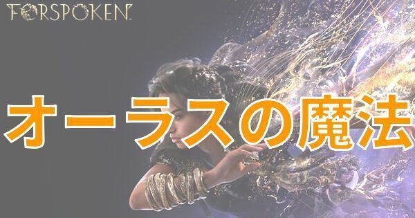 【FORSPOKEN】オーラスの魔法一覧と特徴【フォースポークン】