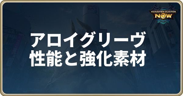 アロイグリーヴの性能と必要強化素材