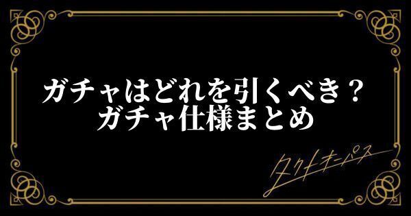 ガチャはどれを引くべき？仕様まとめ