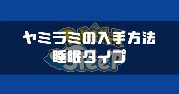 ヤミラミの入手方法と睡眠タイプ