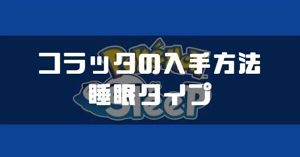 コラッタの入手方法と睡眠タイプ