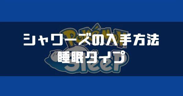 シャワーズの入手方法と睡眠タイプ