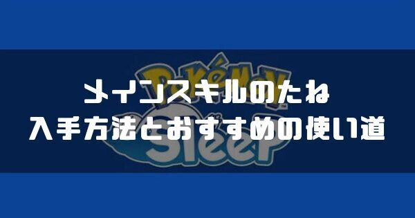 メインスキルのたねの入手方法とおすすめの使い道
