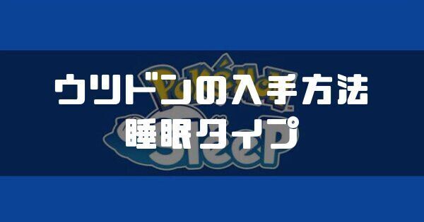 ウツドンの入手方法と睡眠タイプ