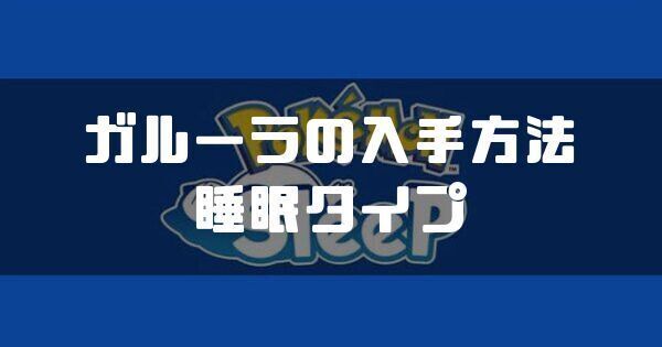 ガルーラの入手方法と睡眠タイプ