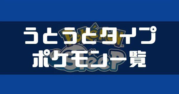 うとうとタイプのポケモン一覧と出し方