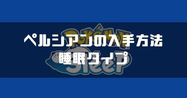 ペルシアンの入手方法と睡眠タイプ