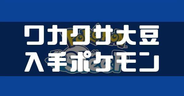 ワカクサ大豆の入手ポケモンと料理