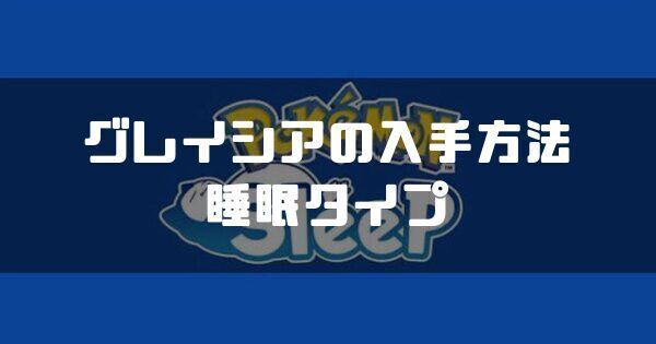 グレイシアの入手方法と睡眠タイプ